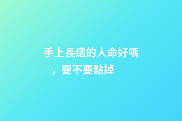 手上長痣的人命好嗎，要不要點掉